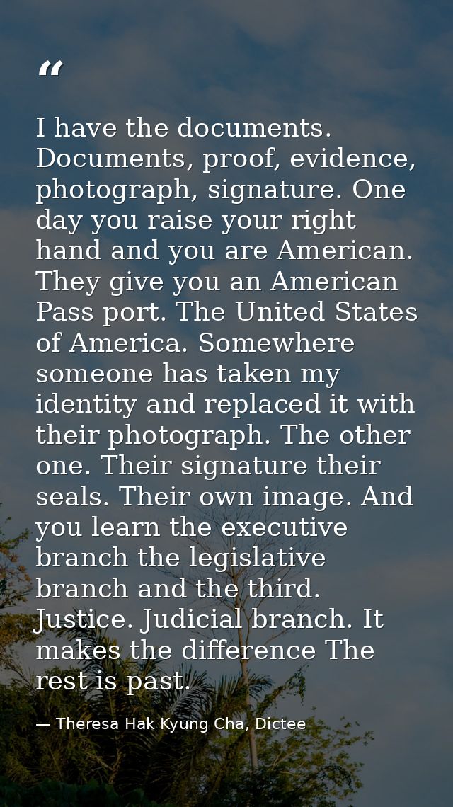 I have the documents. Documents, proof, evidence, photograph, signature. One day you raise your right hand and you are A — Theresa Hak Kyung Cha, Dictee