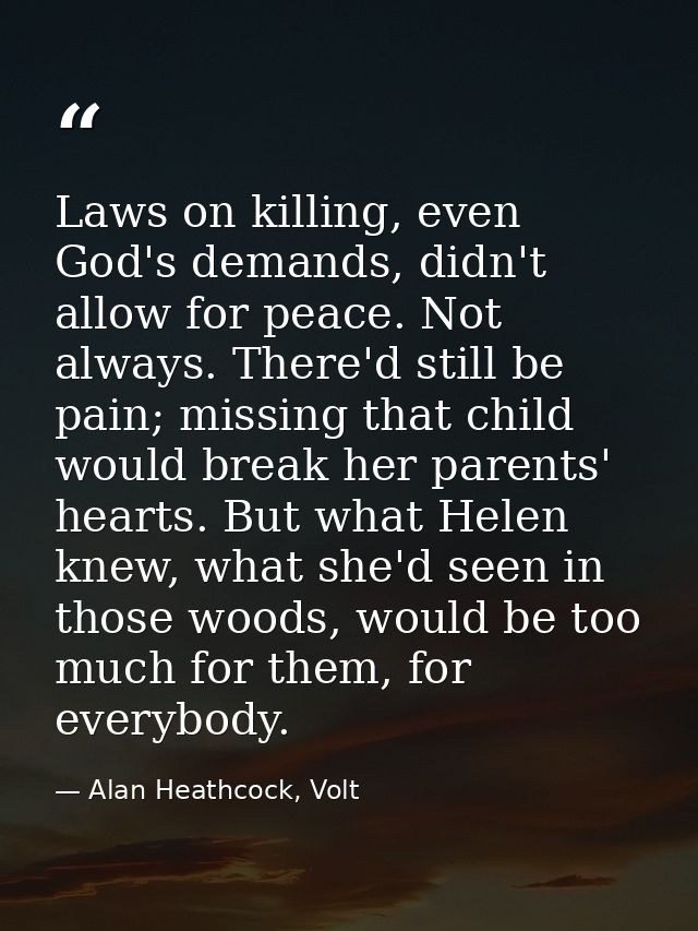 Laws on killing, even God's demands, didn't allow for peace. Not always. There'd still be pain; missing that child would — Alan Heathcock, Volt