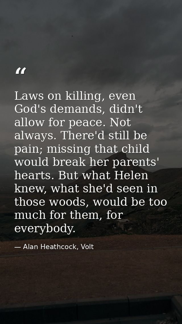 Laws on killing, even God's demands, didn't allow for peace. Not always. There'd still be pain; missing that child would — Alan Heathcock, Volt