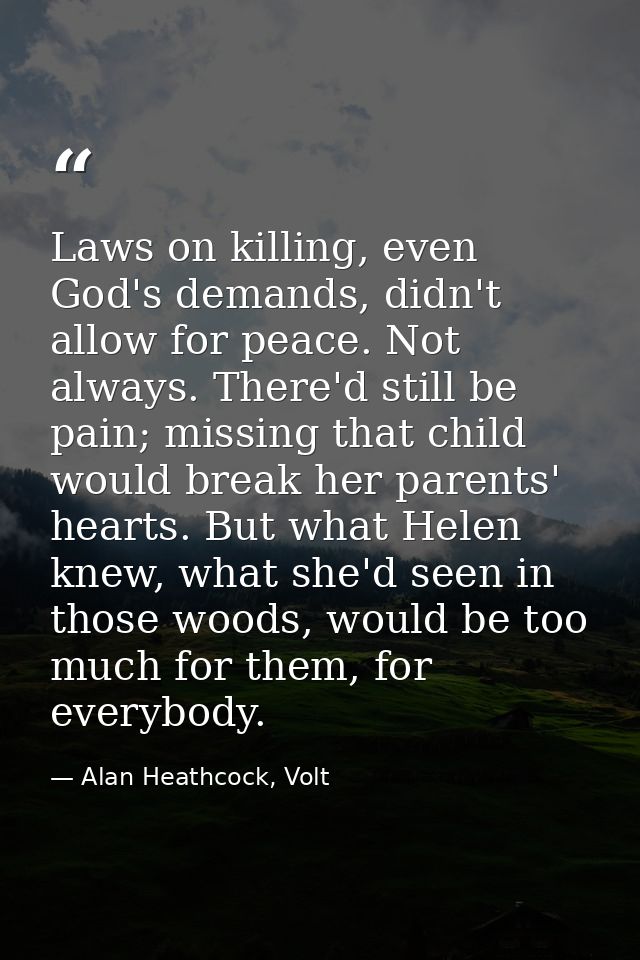 Laws on killing, even God's demands, didn't allow for peace. Not always. There'd still be pain; missing that child would — Alan Heathcock, Volt