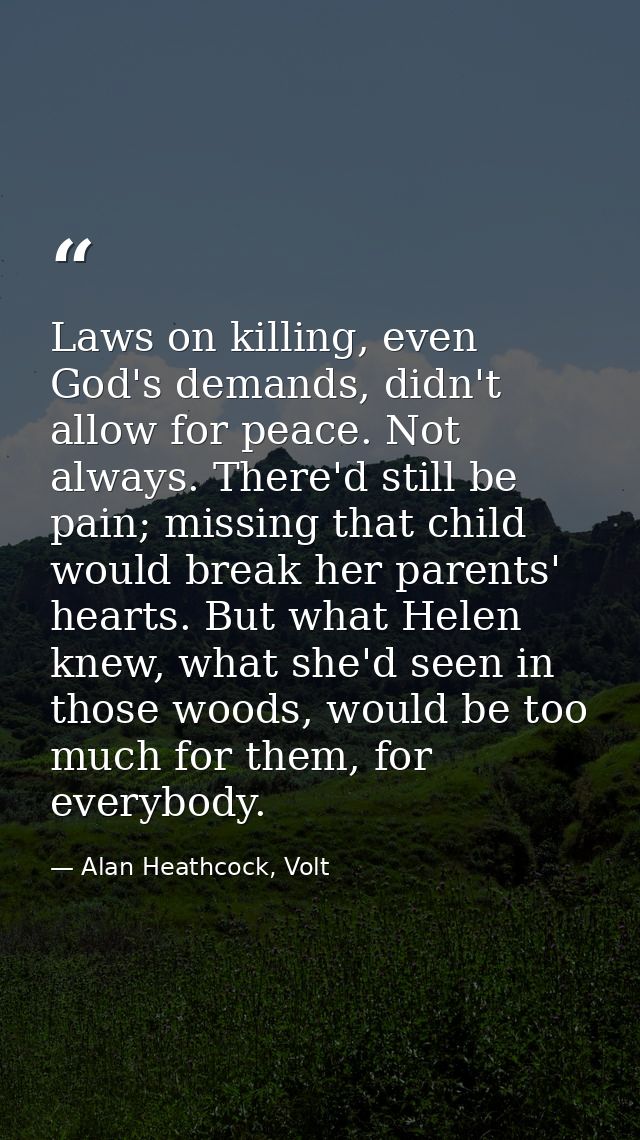 Laws on killing, even God's demands, didn't allow for peace. Not always. There'd still be pain; missing that child would — Alan Heathcock, Volt