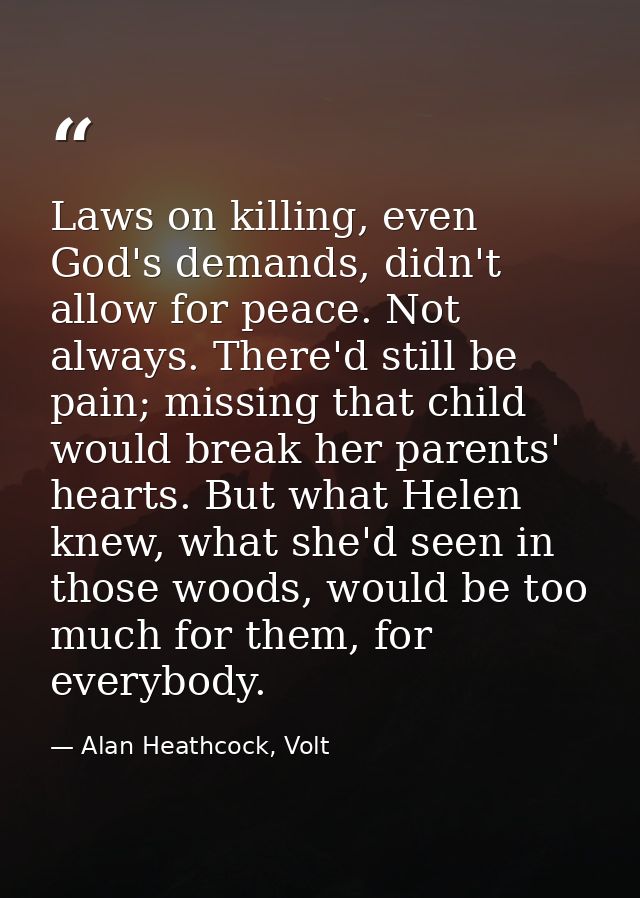 Laws on killing, even God's demands, didn't allow for peace. Not always. There'd still be pain; missing that child would — Alan Heathcock, Volt