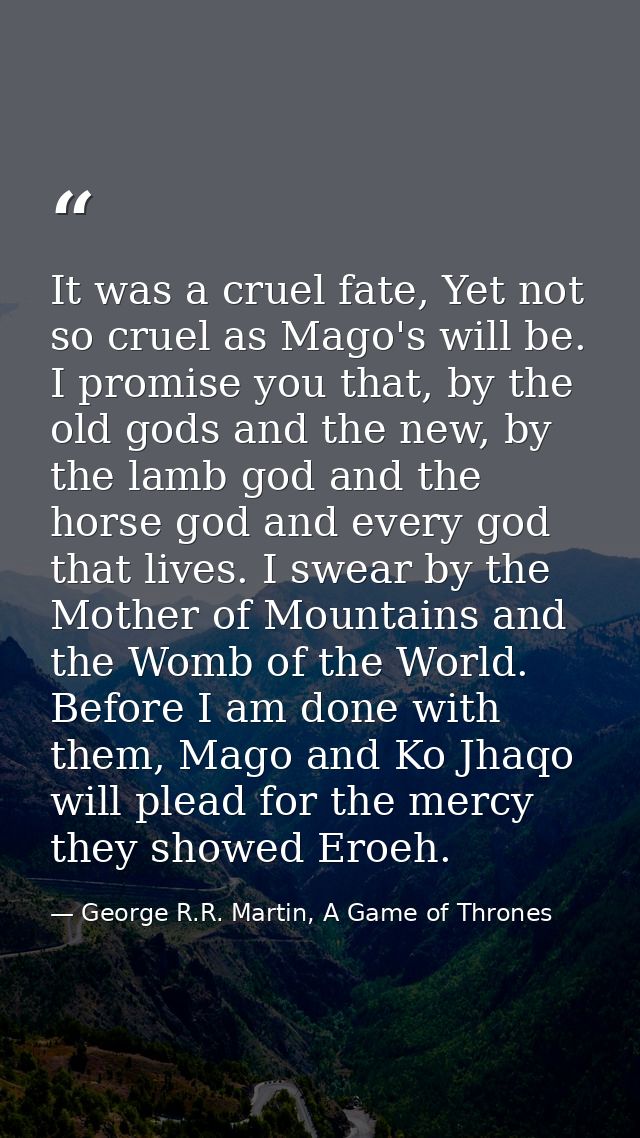 It was a cruel fate, Yet not so cruel as Mago's will be. I promise you that, by the old gods and the new, by the lamb go — George R.R. Martin, A Game of Thrones