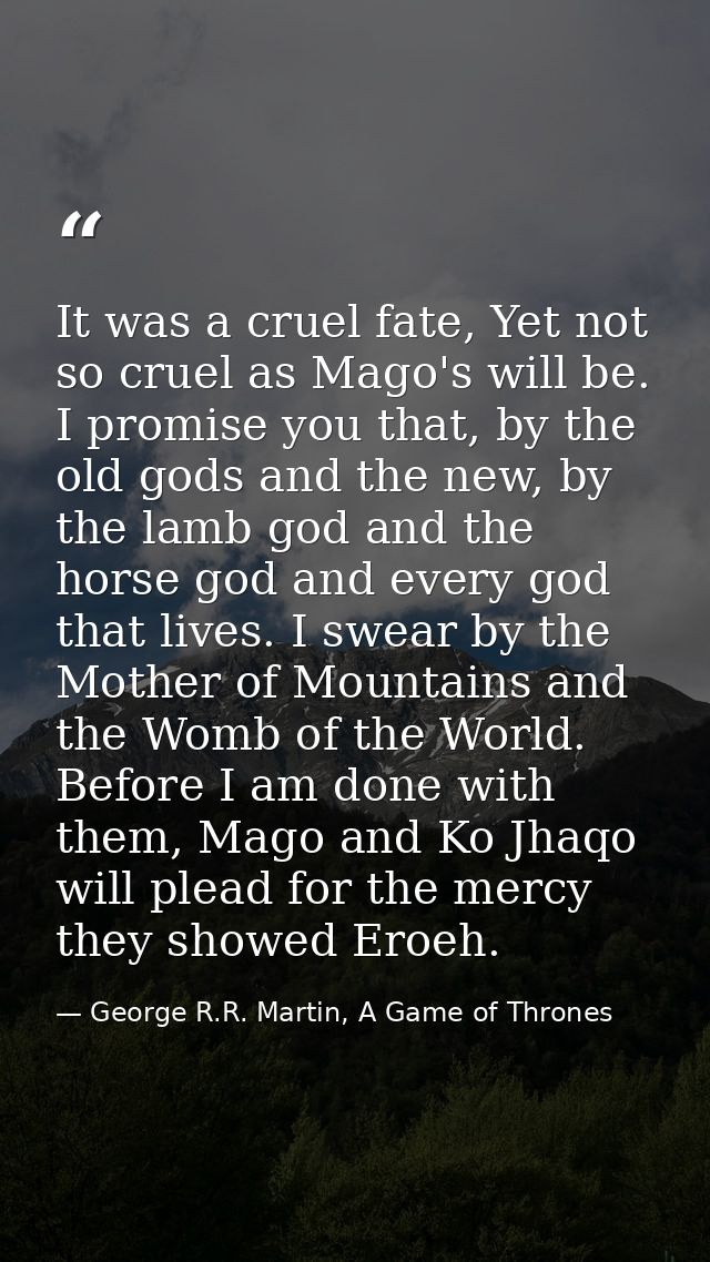It was a cruel fate, Yet not so cruel as Mago's will be. I promise you that, by the old gods and the new, by the lamb go — George R.R. Martin, A Game of Thrones