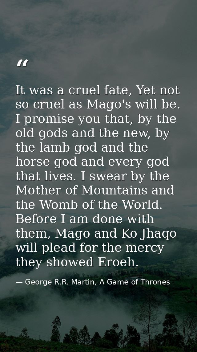 It was a cruel fate, Yet not so cruel as Mago's will be. I promise you that, by the old gods and the new, by the lamb go — George R.R. Martin, A Game of Thrones