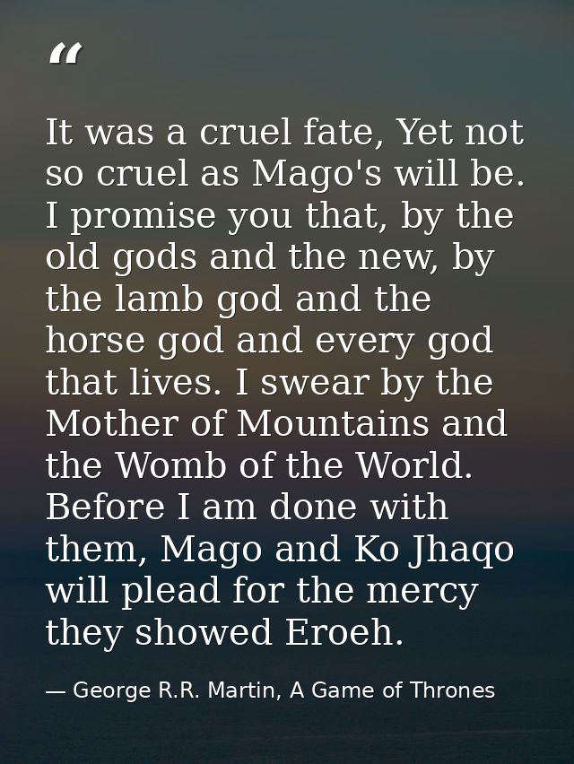 It was a cruel fate, Yet not so cruel as Mago's will be. I promise you that, by the old gods and the new, by the lamb go — George R.R. Martin, A Game of Thrones