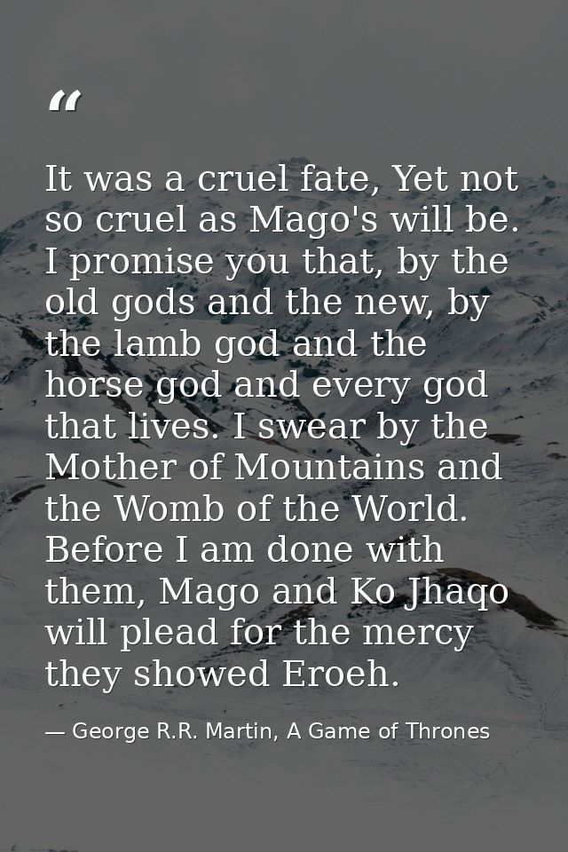 It was a cruel fate, Yet not so cruel as Mago's will be. I promise you that, by the old gods and the new, by the lamb go — George R.R. Martin, A Game of Thrones