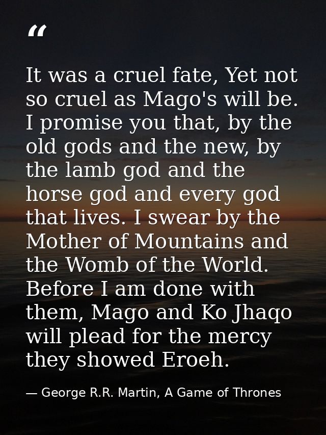 It was a cruel fate, Yet not so cruel as Mago's will be. I promise you that, by the old gods and the new, by the lamb go — George R.R. Martin, A Game of Thrones