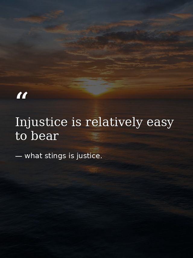 Injustice is relatively easy to bear — what stings is justice.