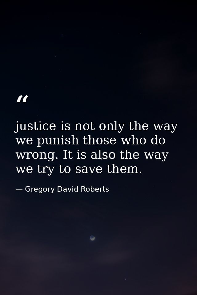 justice is not only the way we punish those who do wrong. It is also the way we try to save them. — Gregory David Roberts