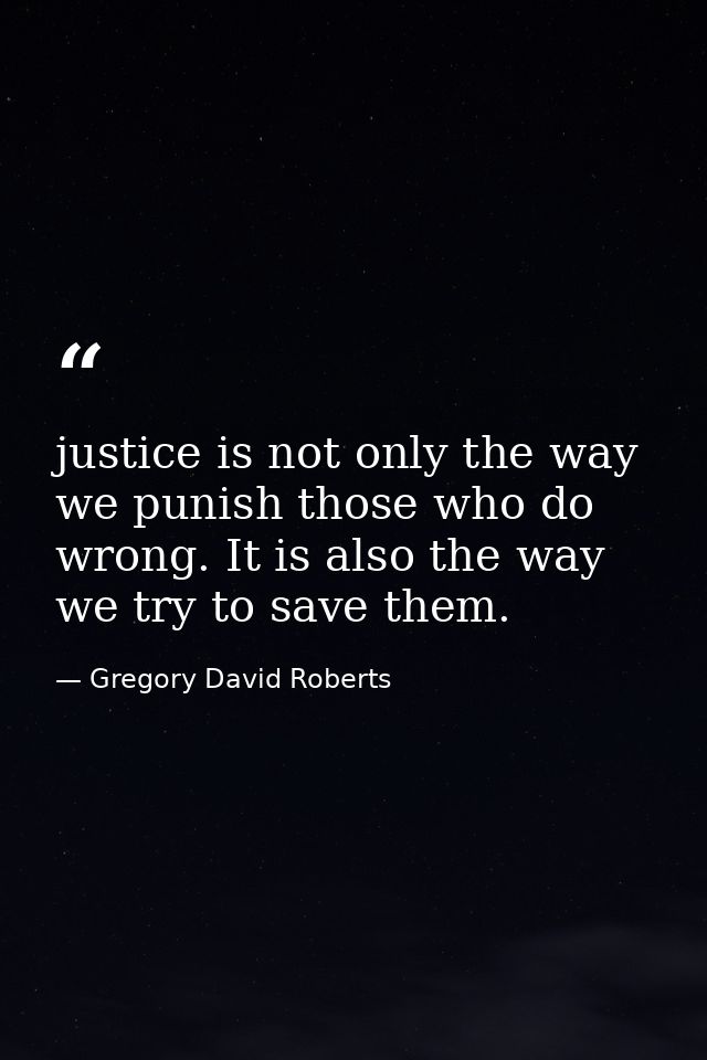 justice is not only the way we punish those who do wrong. It is also the way we try to save them. — Gregory David Roberts
