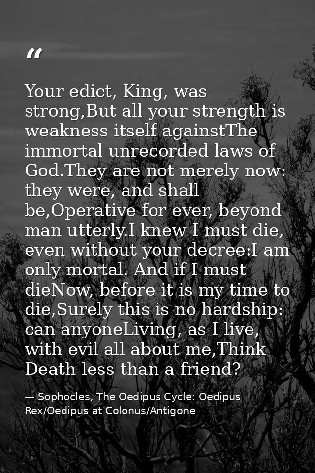 Your edict, King, was strong,But all your strength is weakness itself againstThe immortal unrecorded laws of God.They ar — Sophocles, The Oedipus Cycle: Oedipus Rex/Oedipus at Colonus/Antigone