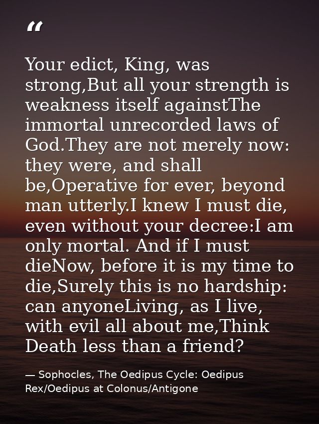 Your edict, King, was strong,But all your strength is weakness itself againstThe immortal unrecorded laws of God.They ar — Sophocles, The Oedipus Cycle: Oedipus Rex/Oedipus at Colonus/Antigone