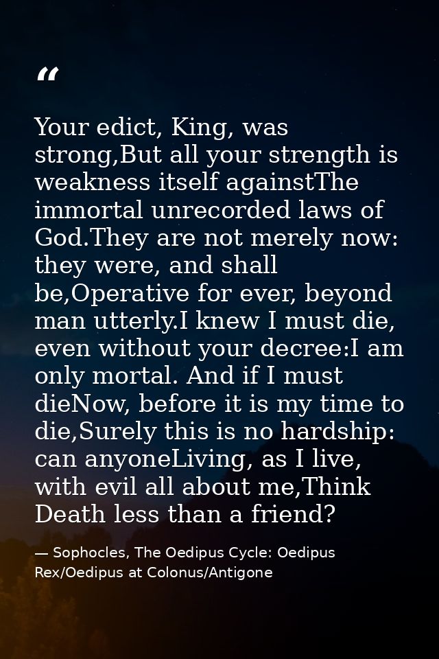 Your edict, King, was strong,But all your strength is weakness itself againstThe immortal unrecorded laws of God.They ar — Sophocles, The Oedipus Cycle: Oedipus Rex/Oedipus at Colonus/Antigone