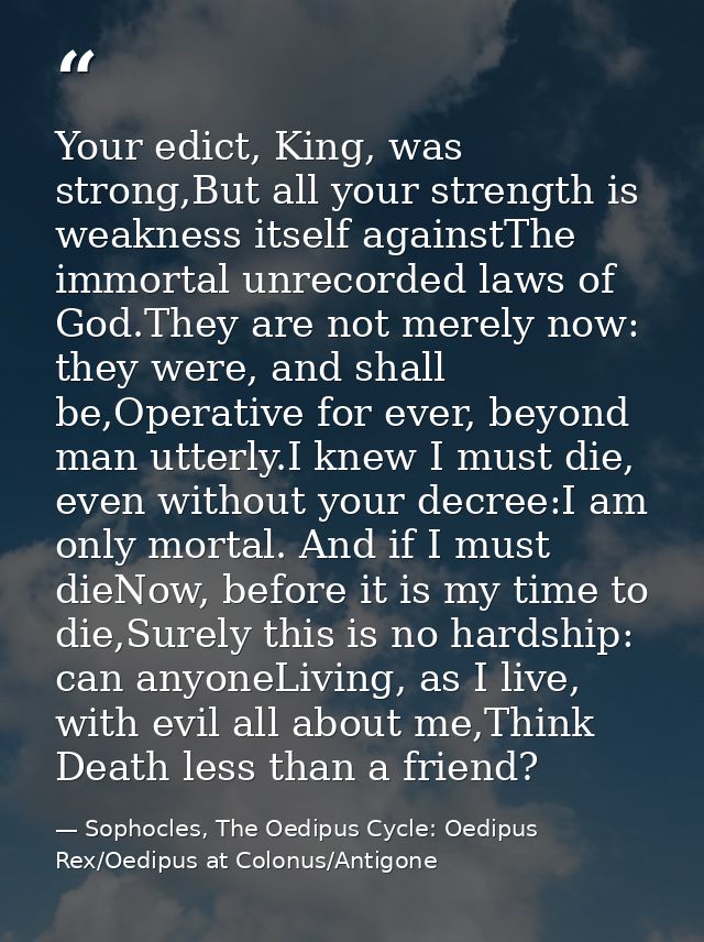 Your edict, King, was strong,But all your strength is weakness itself againstThe immortal unrecorded laws of God.They ar — Sophocles, The Oedipus Cycle: Oedipus Rex/Oedipus at Colonus/Antigone