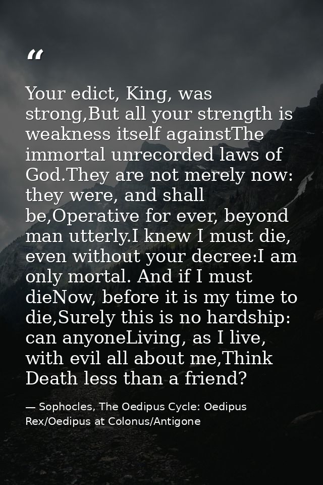 Your edict, King, was strong,But all your strength is weakness itself againstThe immortal unrecorded laws of God.They ar — Sophocles, The Oedipus Cycle: Oedipus Rex/Oedipus at Colonus/Antigone