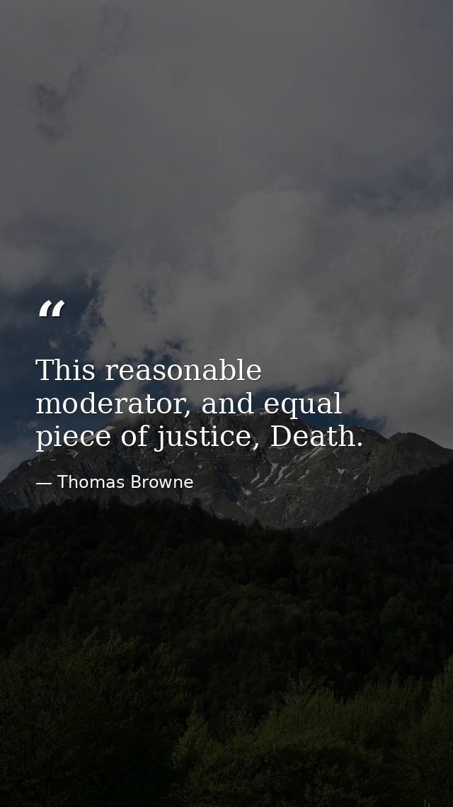 This reasonable moderator, and equal piece of justice, Death. — Thomas Browne