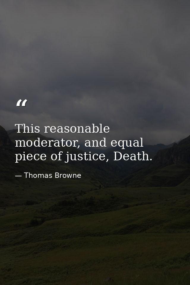This reasonable moderator, and equal piece of justice, Death. — Thomas Browne