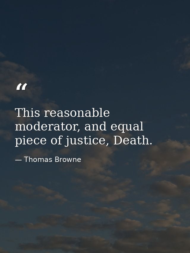This reasonable moderator, and equal piece of justice, Death. — Thomas Browne