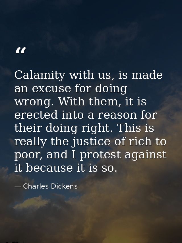 Calamity with us, is made an excuse for doing wrong. With them, it is erected into a reason for their doing right. This  — Charles Dickens