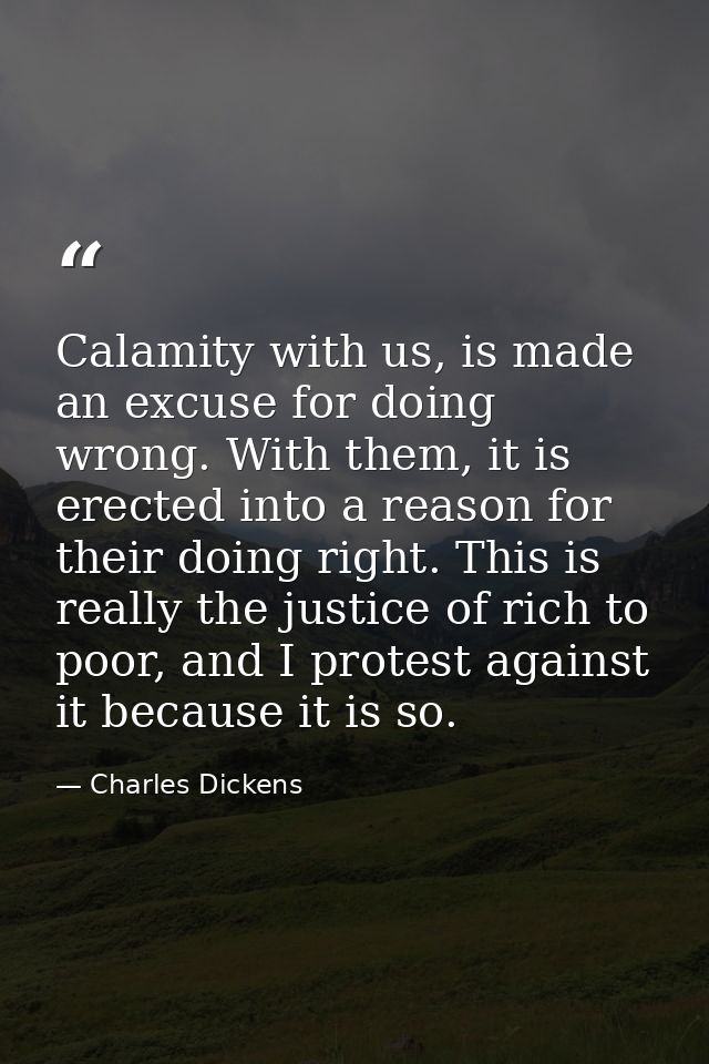 Calamity with us, is made an excuse for doing wrong. With them, it is erected into a reason for their doing right. This  — Charles Dickens