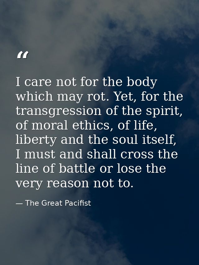 I care not for the body which may rot. Yet, for the transgression of the spirit, of moral ethics, of life, liberty and t — The Great Pacifist