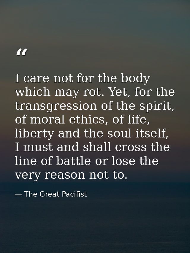 I care not for the body which may rot. Yet, for the transgression of the spirit, of moral ethics, of life, liberty and t — The Great Pacifist
