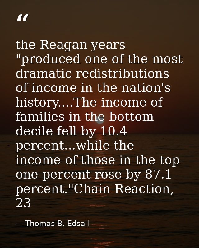 the Reagan years "produced one of the most dramatic redistributions of income in the nation's history....The income of f — Thomas B. Edsall