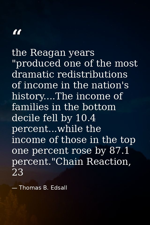 the Reagan years "produced one of the most dramatic redistributions of income in the nation's history....The income of f — Thomas B. Edsall