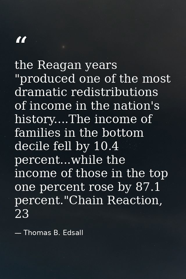 the Reagan years "produced one of the most dramatic redistributions of income in the nation's history....The income of f — Thomas B. Edsall