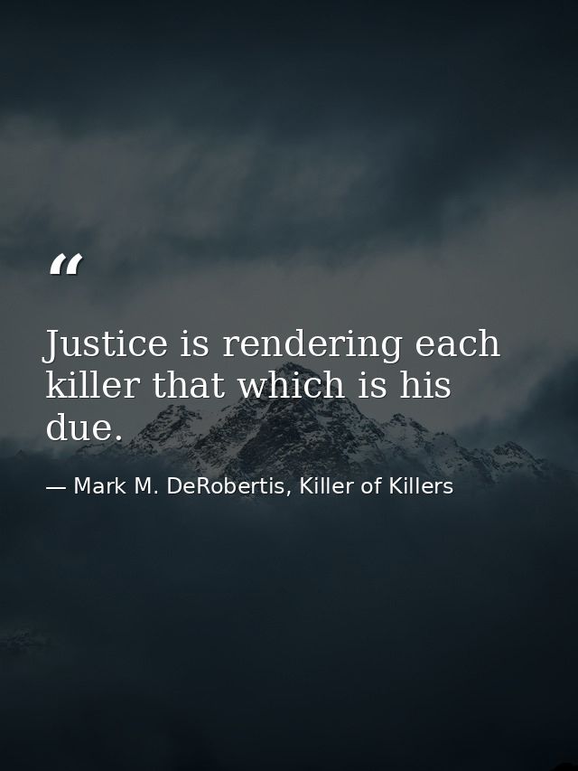 Justice is rendering each killer that which is his due. — Mark M. DeRobertis, Killer of Killers