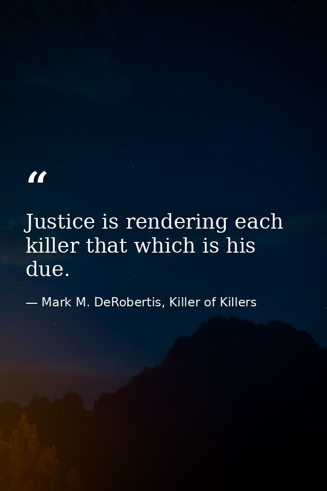 Justice is rendering each killer that which is his due. — Mark M. DeRobertis, Killer of Killers