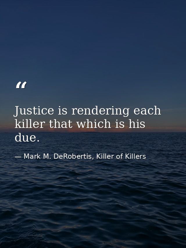 Justice is rendering each killer that which is his due. — Mark M. DeRobertis, Killer of Killers