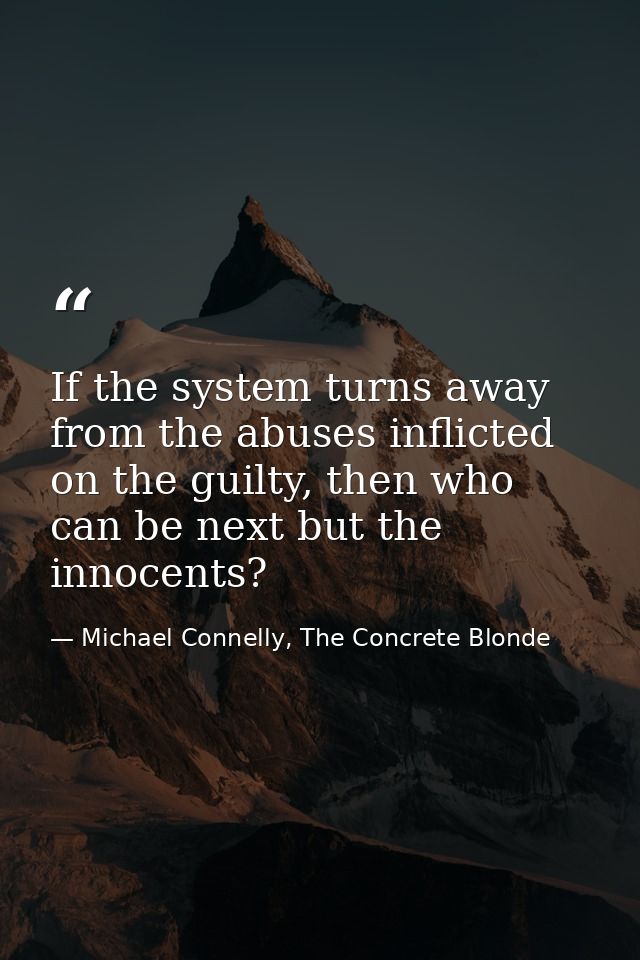 If the system turns away from the abuses inflicted on the guilty, then who can be next but the innocents? — Michael Connelly, The Concrete Blonde