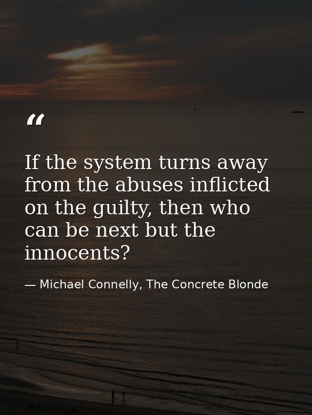 If the system turns away from the abuses inflicted on the guilty, then who can be next but the innocents? — Michael Connelly, The Concrete Blonde