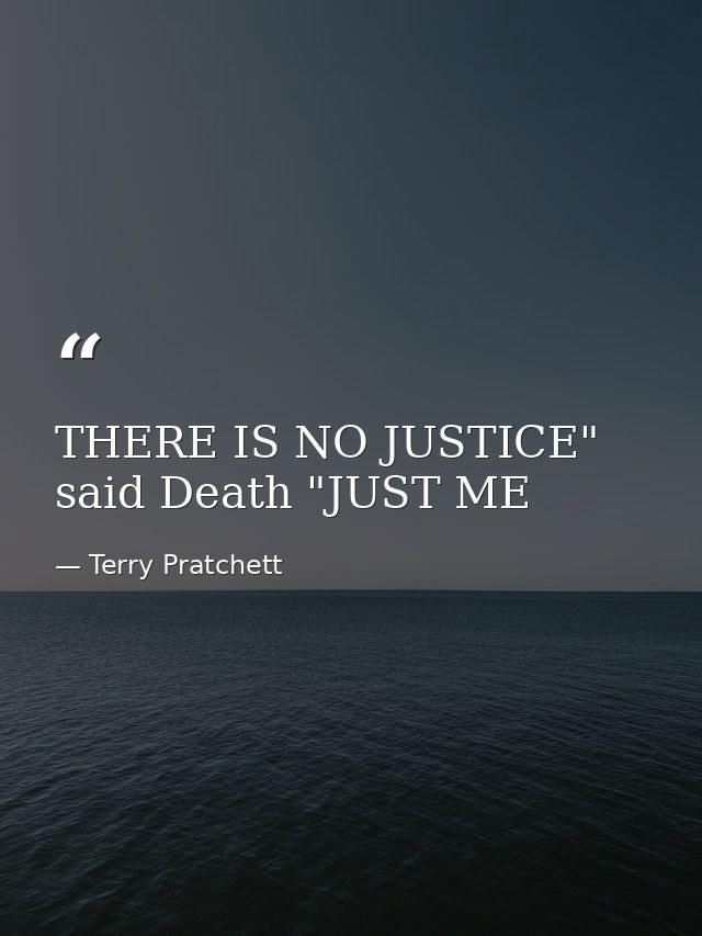 THERE IS NO JUSTICE" said Death "JUST ME — Terry Pratchett