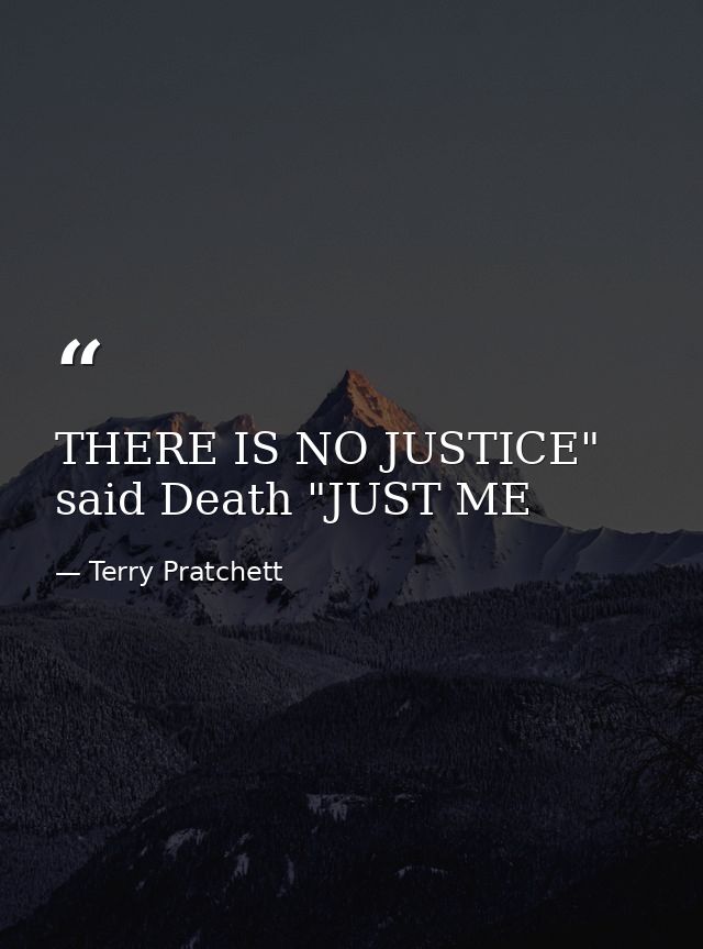 THERE IS NO JUSTICE" said Death "JUST ME — Terry Pratchett
