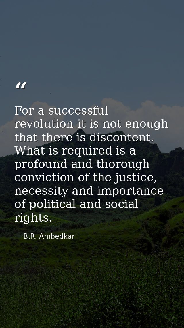 For a successful revolution it is not enough that there is discontent. What is required is a profound and thorough convi — B.R. Ambedkar