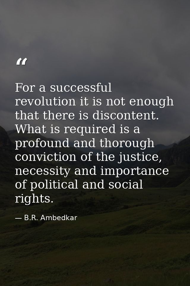 For a successful revolution it is not enough that there is discontent. What is required is a profound and thorough convi — B.R. Ambedkar