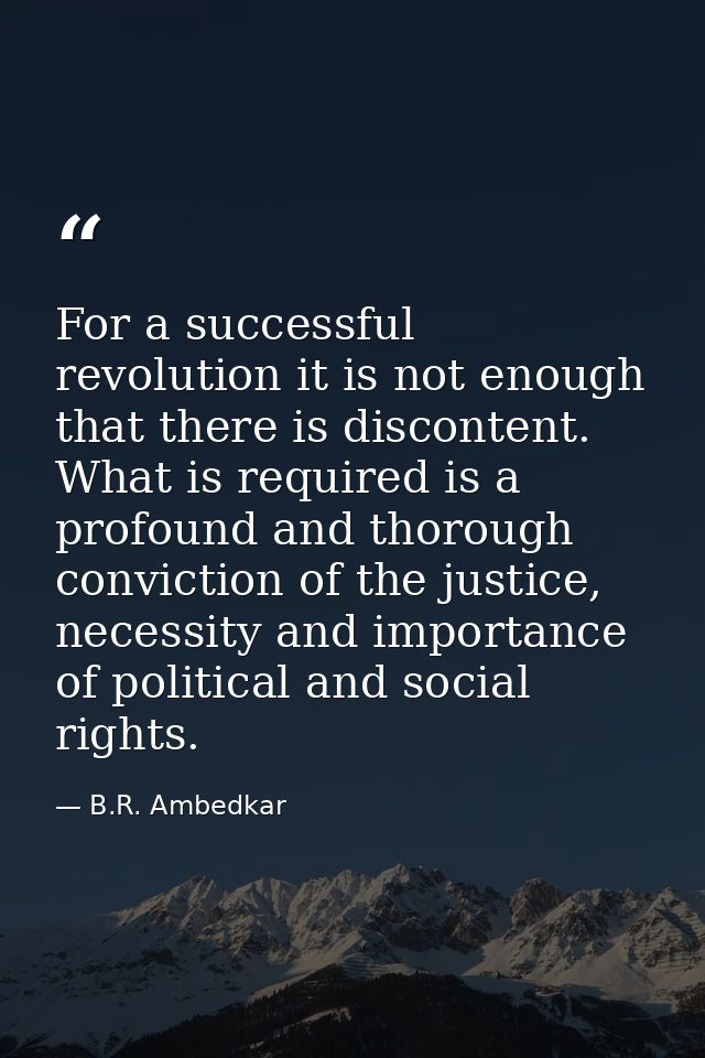 For a successful revolution it is not enough that there is discontent. What is required is a profound and thorough convi — B.R. Ambedkar