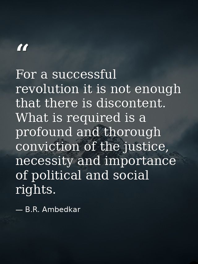 For a successful revolution it is not enough that there is discontent. What is required is a profound and thorough convi — B.R. Ambedkar