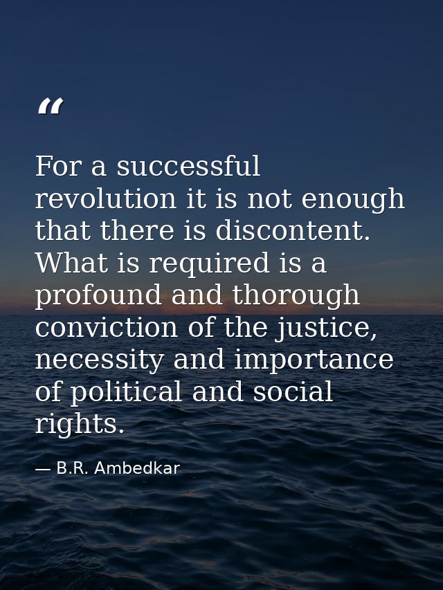 For a successful revolution it is not enough that there is discontent. What is required is a profound and thorough convi — B.R. Ambedkar