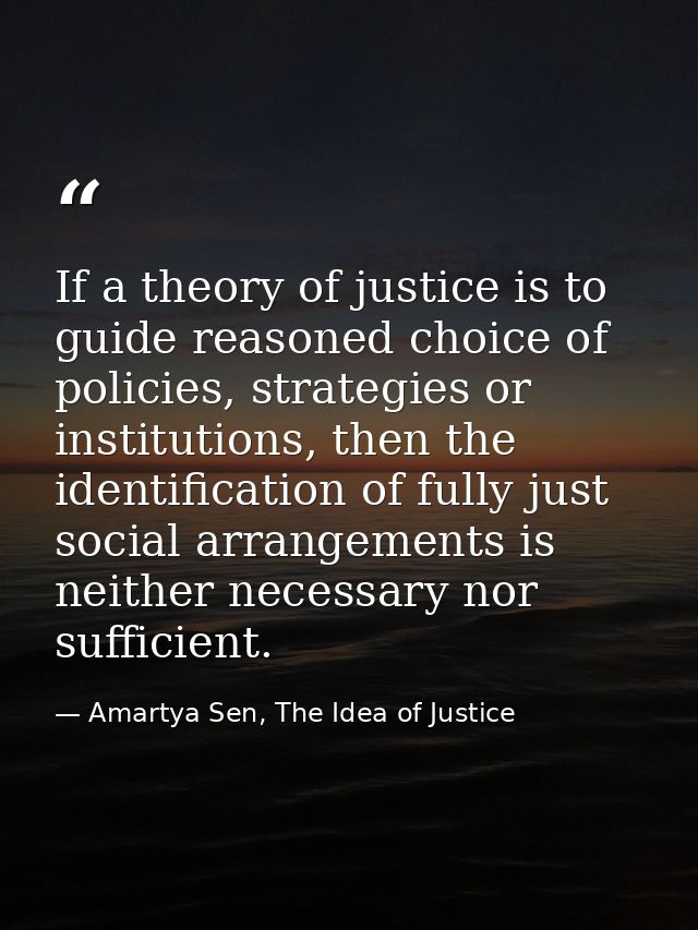 If a theory of justice is to guide reasoned choice of policies, strategies or institutions, then the identification of f — Amartya Sen, The Idea of Justice