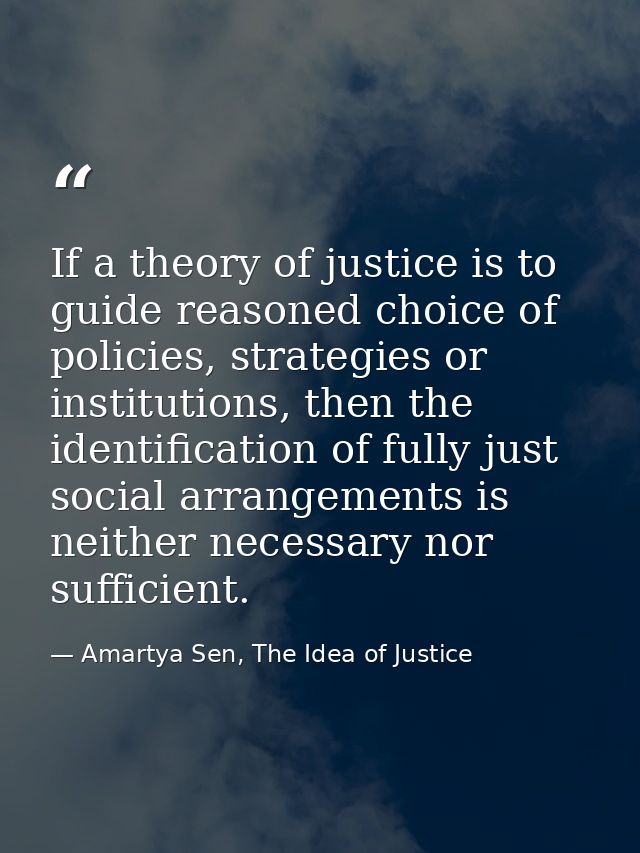 If a theory of justice is to guide reasoned choice of policies, strategies or institutions, then the identification of f — Amartya Sen, The Idea of Justice