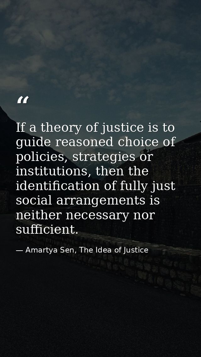 If a theory of justice is to guide reasoned choice of policies, strategies or institutions, then the identification of f — Amartya Sen, The Idea of Justice