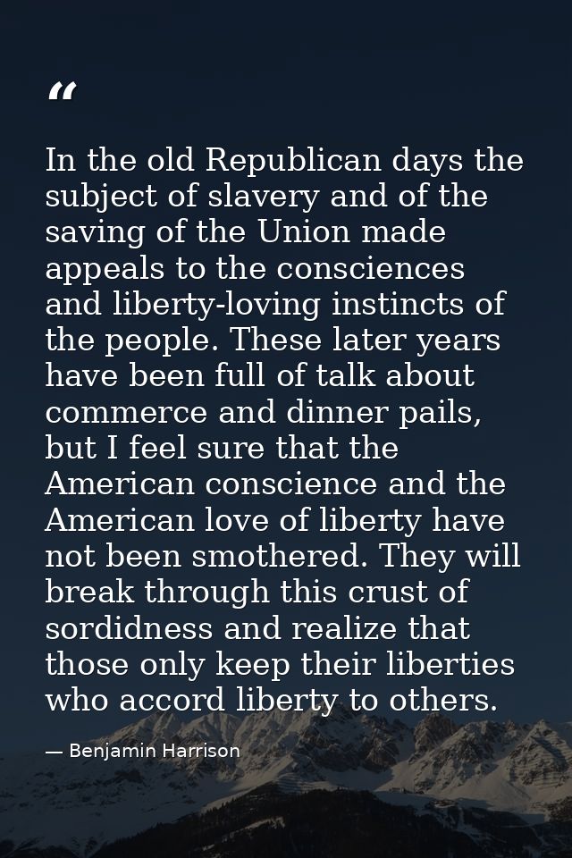 In the old Republican days the subject of slavery and of the saving of the Union made appeals to the consciences and lib — Benjamin Harrison