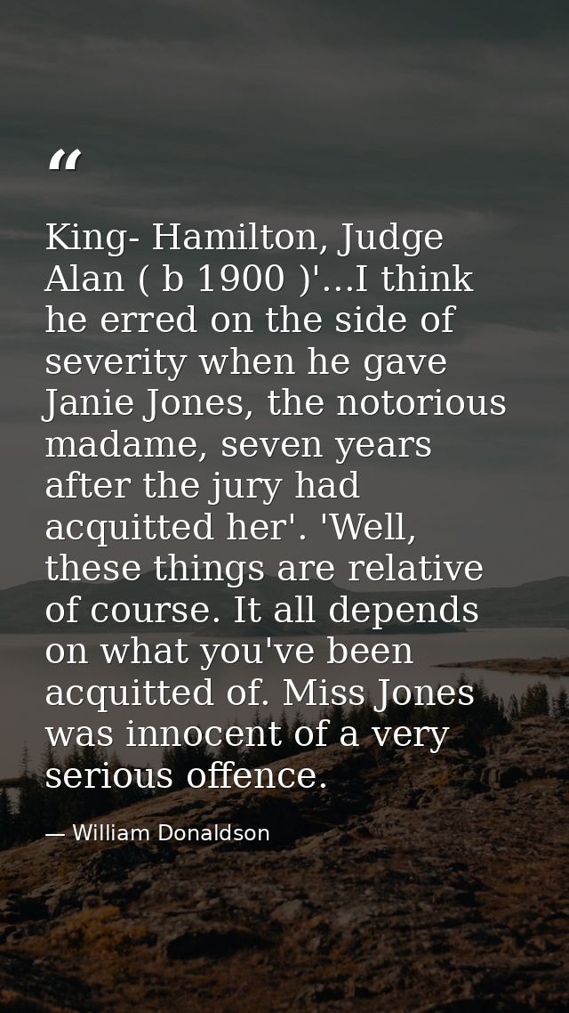 King- Hamilton, Judge Alan ( b 1900 )'...I think he erred on the side of severity when he gave Janie Jones, the notoriou — William Donaldson