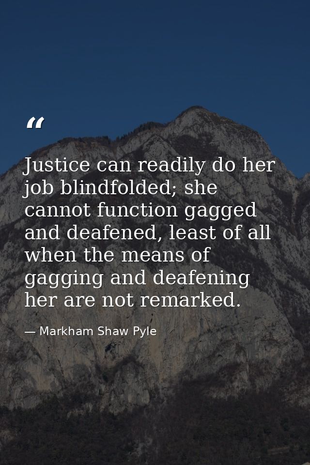 Justice can readily do her job blindfolded; she cannot function gagged and deafened, least of all when the means of gagg — Markham Shaw Pyle