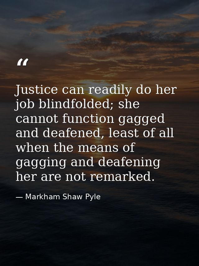 Justice can readily do her job blindfolded; she cannot function gagged and deafened, least of all when the means of gagg — Markham Shaw Pyle