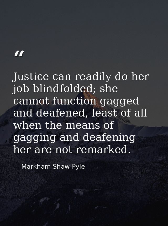 Justice can readily do her job blindfolded; she cannot function gagged and deafened, least of all when the means of gagg — Markham Shaw Pyle